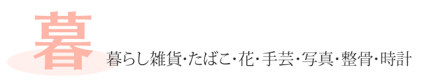 「暮」暮らし雑貨・たばこ・花・手芸・写真・整骨・時計